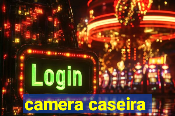 camera caseira